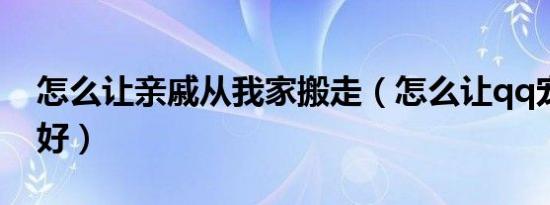 怎么让亲戚从我家搬走（怎么让qq宠物心情好）