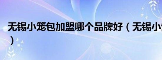 无锡小笼包加盟哪个品牌好（无锡小笼包加盟）