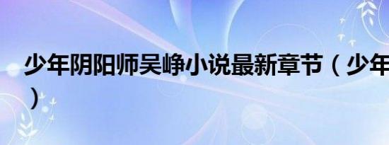 少年阴阳师吴峥小说最新章节（少年阴阳师2）