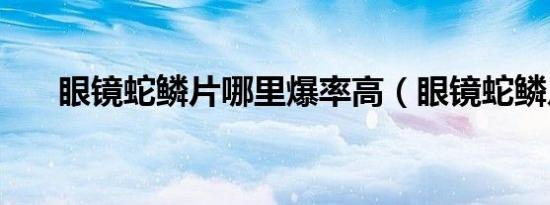 眼镜蛇鳞片哪里爆率高（眼镜蛇鳞片）