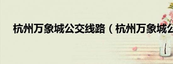 杭州万象城公交线路（杭州万象城公交）
