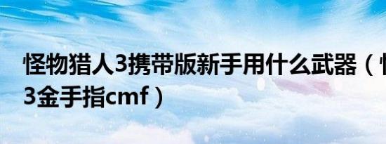怪物猎人3携带版新手用什么武器（怪物猎人3金手指cmf）