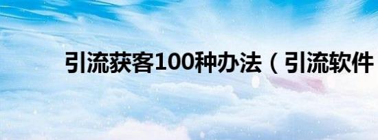 引流获客100种办法（引流软件）
