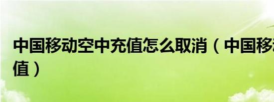 中国移动空中充值怎么取消（中国移动空中充值）