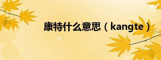 康特什么意思（kangte）