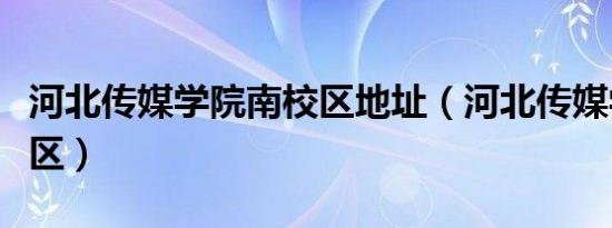 河北传媒学院南校区地址（河北传媒学院南校区）