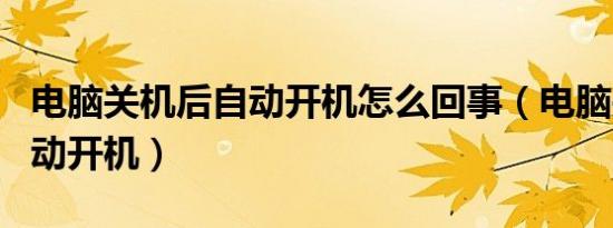 电脑关机后自动开机怎么回事（电脑关机后自动开机）