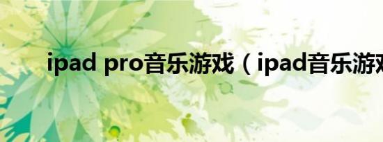 ipad pro音乐游戏（ipad音乐游戏）