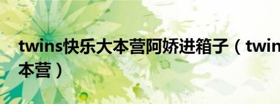 twins快乐大本营阿娇进箱子（twins快乐大本营）