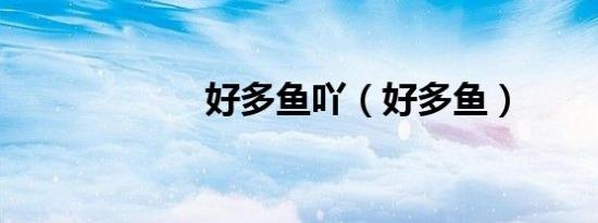 好多鱼吖（好多鱼）