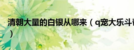 清朝大量的白银从哪来（q宠大乐斗帮派贡献）