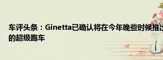 车评头条：Ginetta已确认将在今年晚些时候推出一款全新的超级跑车