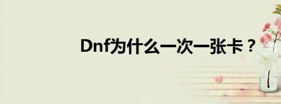 Dnf为什么一次一张卡？