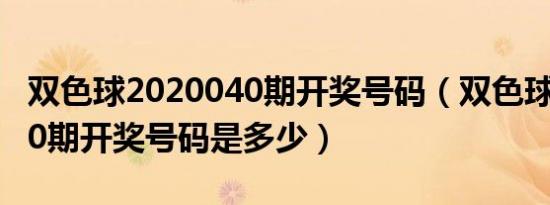 双色球2020040期开奖号码（双色球2020040期开奖号码是多少）