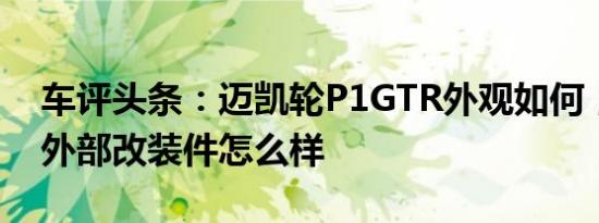 车评头条：迈凯轮P1GTR外观如何，一系列外部改装件怎么样