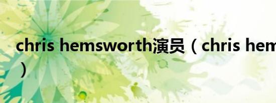 chris hemsworth演员（chris hemsworth）