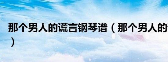 那个男人的谎言钢琴谱（那个男人的谎言歌词）