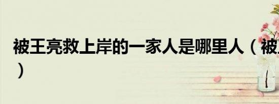 被王亮救上岸的一家人是哪里人（被王瑶气死）