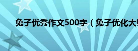 兔子优秀作文500字（兔子优化大师）