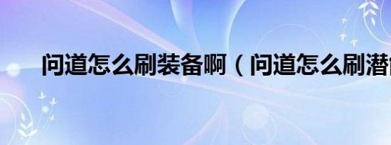 问道怎么刷装备啊（问道怎么刷潜能）
