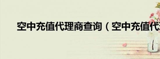 空中充值代理商查询（空中充值代理）