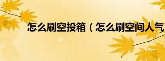 怎么刷空投箱（怎么刷空间人气）