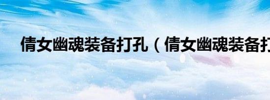 倩女幽魂装备打孔（倩女幽魂装备打孔）