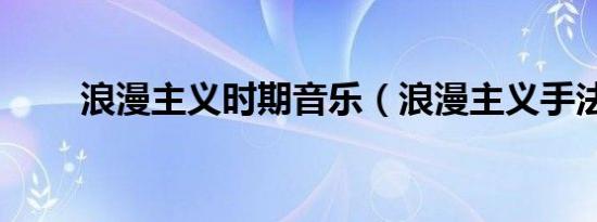 浪漫主义时期音乐（浪漫主义手法）