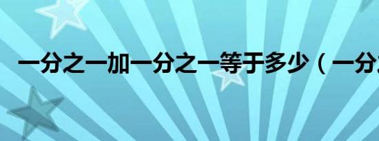 一分之一加一分之一等于多少（一分之一）