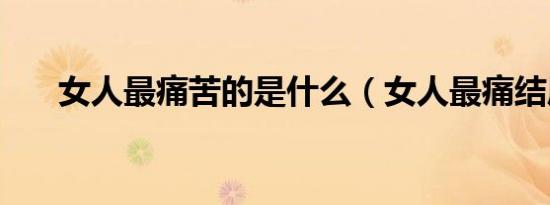 女人最痛苦的是什么（女人最痛结局）