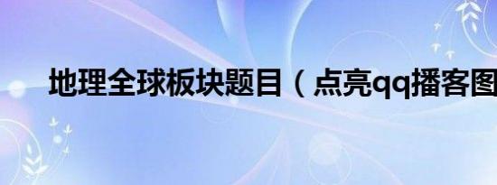 地理全球板块题目（点亮qq播客图标）