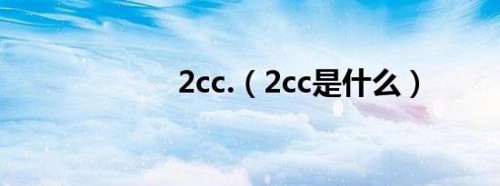 2cc.（2cc是什么）