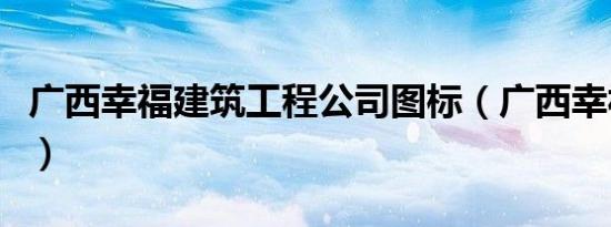 广西幸福建筑工程公司图标（广西幸福的港湾）