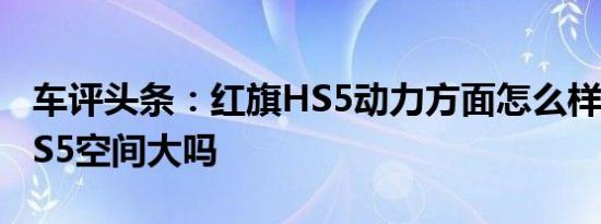 车评头条：红旗HS5动力方面怎么样及红旗HS5空间大吗