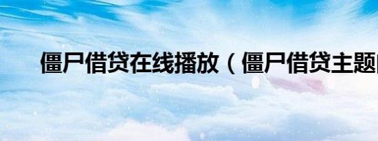 僵尸借贷在线播放（僵尸借贷主题曲）