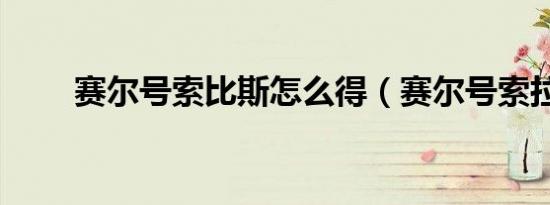 赛尔号索比斯怎么得（赛尔号索拉）