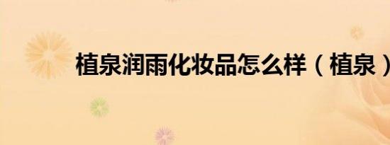植泉润雨化妆品怎么样（植泉）