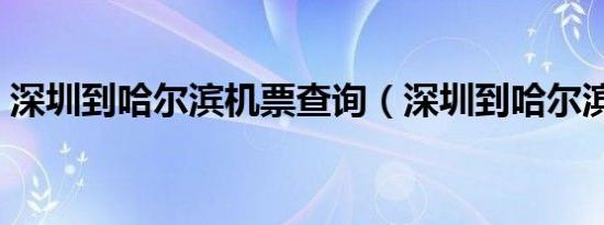 深圳到哈尔滨机票查询（深圳到哈尔滨机票）