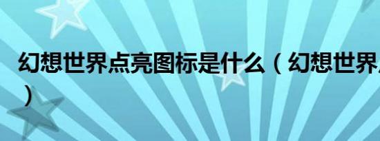 幻想世界点亮图标是什么（幻想世界点亮图标）