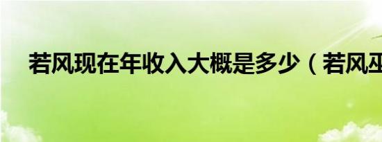 若风现在年收入大概是多少（若风巫师）