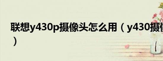 联想y430p摄像头怎么用（y430摄像头驱动）