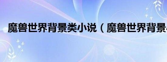 魔兽世界背景类小说（魔兽世界背景小说）