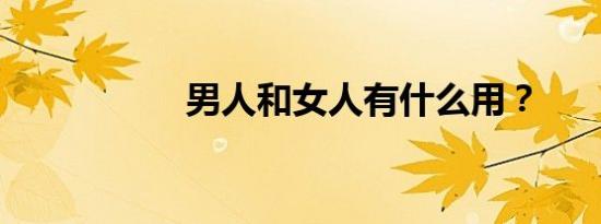 男人和女人有什么用？