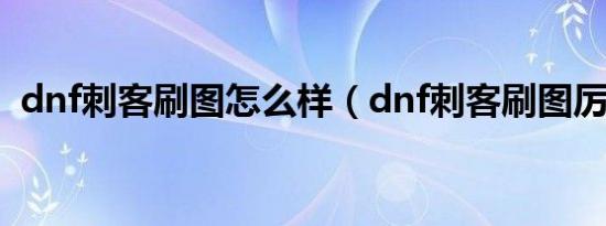 dnf刺客刷图怎么样（dnf刺客刷图厉害吗）