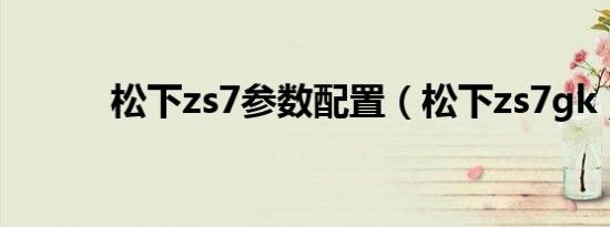 松下zs7参数配置（松下zs7gk）