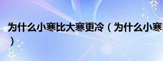 为什么小寒比大寒更冷（为什么小寒比大寒冷）