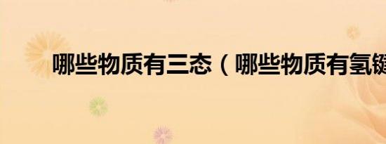 哪些物质有三态（哪些物质有氢键）