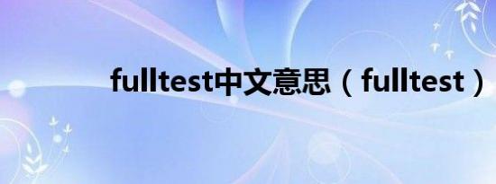 fulltest中文意思（fulltest）