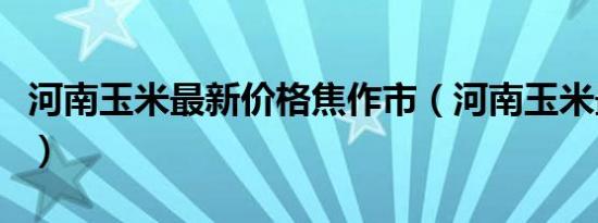 河南玉米最新价格焦作市（河南玉米最新价格）