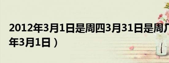 2012年3月1日是周四3月31日是周几（2012年3月1日）